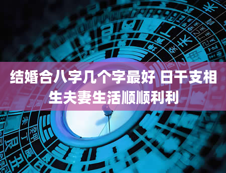 结婚合八字几个字最好 日干支相生夫妻生活顺顺利利