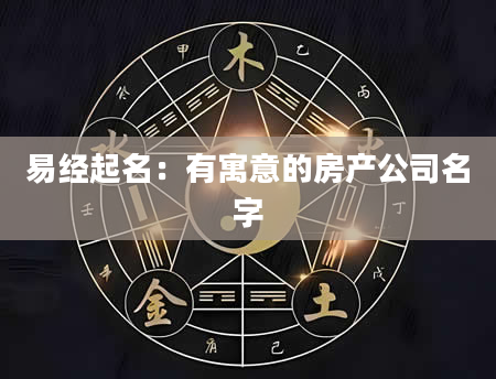 易经起名：有寓意的房产公司名字