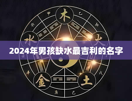 2024年男孩缺水最吉利的名字