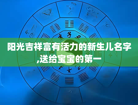 阳光吉祥富有活力的新生儿名字,送给宝宝的第一