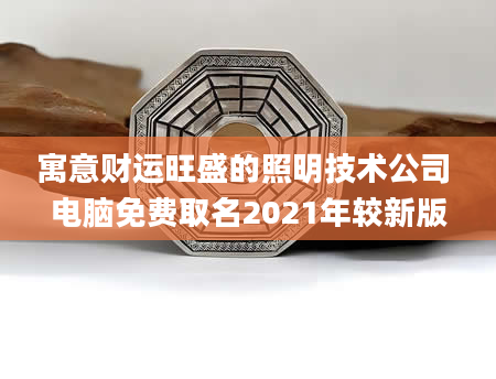 寓意财运旺盛的照明技术公司 电脑免费取名2021年较新版