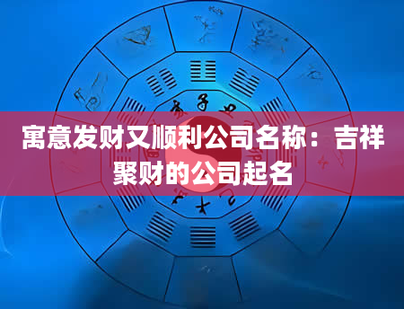 寓意发财又顺利公司名称：吉祥聚财的公司起名