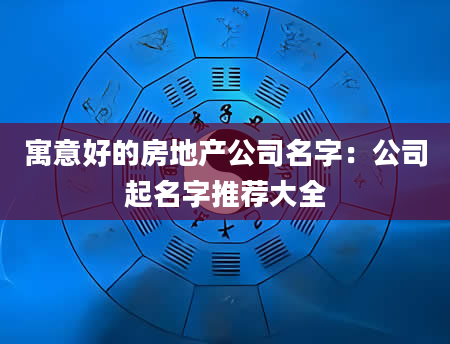 寓意好的房地产公司名字：公司起名字推荐大全