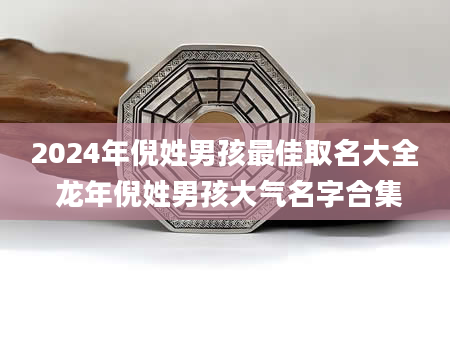 2024年倪姓男孩最佳取名大全 龙年倪姓男孩大气名字合集