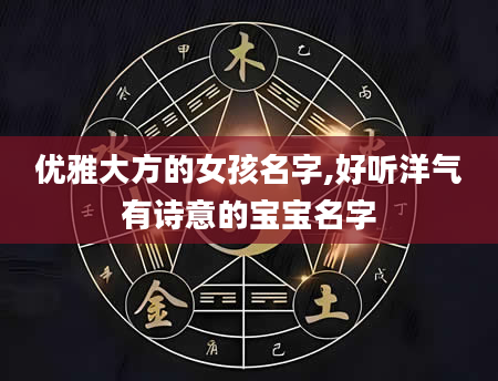 优雅大方的女孩名字,好听洋气有诗意的宝宝名字