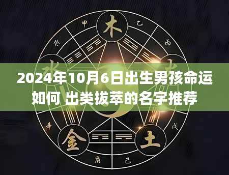 2024年10月6日出生男孩命运如何 出类拔萃的名字推荐