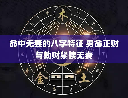 命中无妻的八字特征 男命正财与劫财紧挨无妻