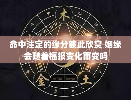 命中注定的缘分彼此欣赏 姻缘会随着福报变化而变吗