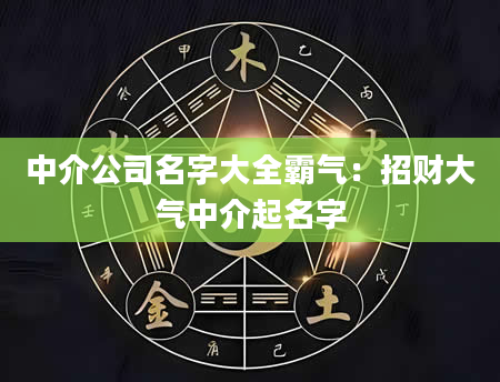 中介公司名字大全霸气：招财大气中介起名字