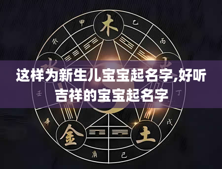 这样为新生儿宝宝起名字,好听吉祥的宝宝起名字