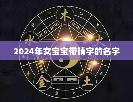 2024年女宝宝带晴字的名字