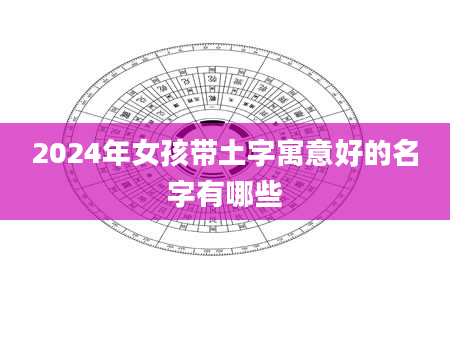 2024年女孩带土字寓意好的名字有哪些