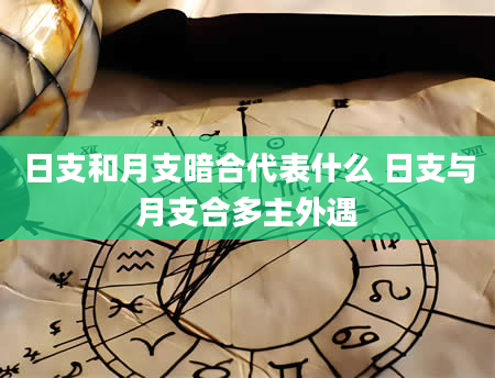 日支和月支暗合代表什么 日支与月支合多主外遇