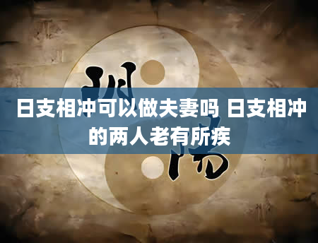 日支相冲可以做夫妻吗 日支相冲的两人老有所疾