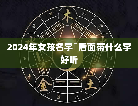 2024年女孩名字玥后面带什么字好听