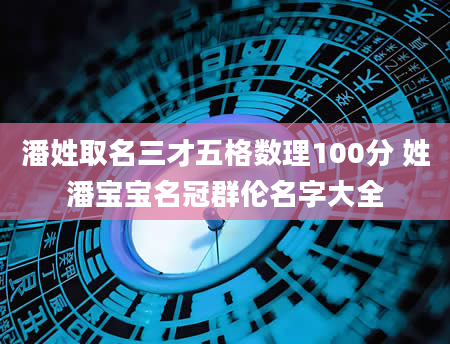 潘姓取名三才五格数理100分 姓潘宝宝名冠群伦名字大全