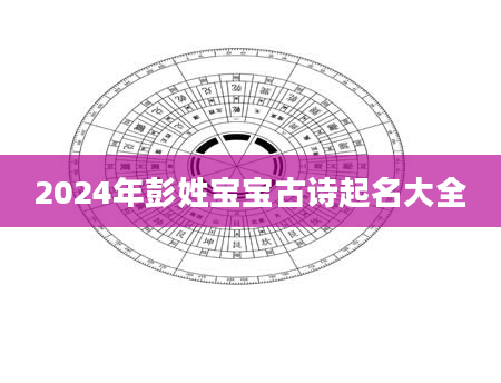 2024年彭姓宝宝古诗起名大全