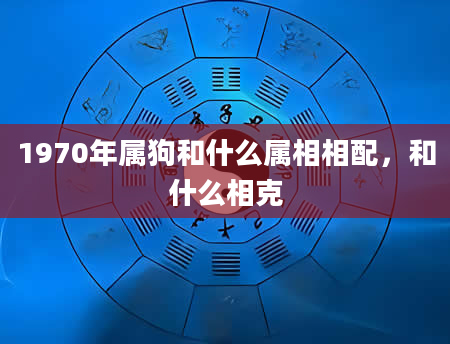 1970年属狗和什么属相相配，和什么相克