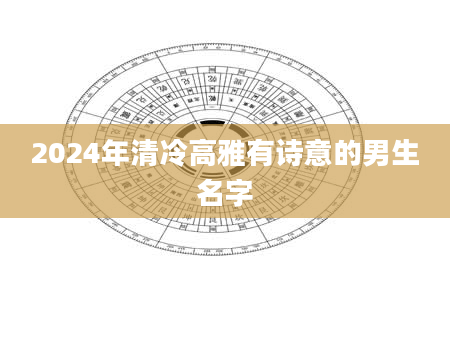 2024年清冷高雅有诗意的男生名字