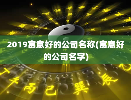 2019寓意好的公司名称(寓意好的公司名字)