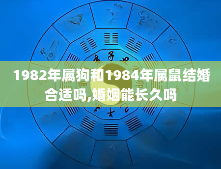 1982年属狗和1984年属鼠结婚合适吗,婚姻能长久吗