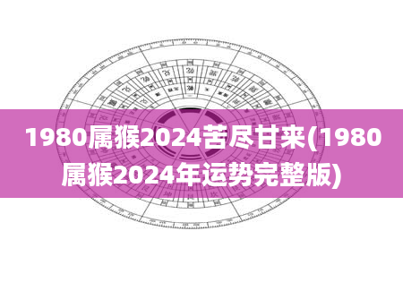 1980属猴2024苦尽甘来(1980属猴2024年运势完整版)