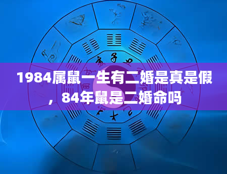 1984属鼠一生有二婚是真是假，84年鼠是二婚命吗