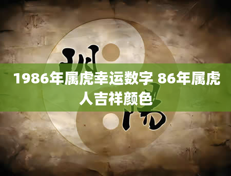 1986年属虎幸运数字 86年属虎人吉祥颜色