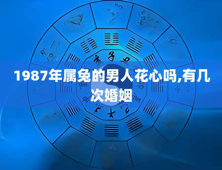 1987年属兔的男人花心吗,有几次婚姻