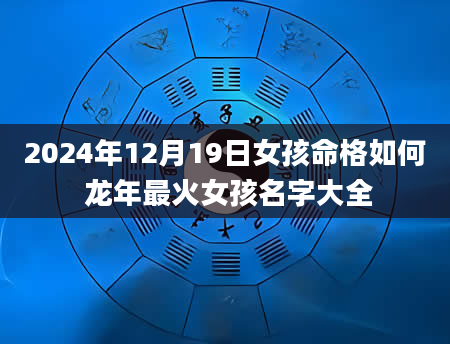 2024年12月19日女孩命格如何 龙年最火女孩名字大全