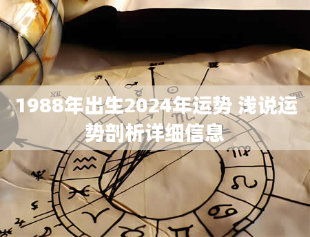 1988年出生2024年运势 浅说运势剖析详细信息