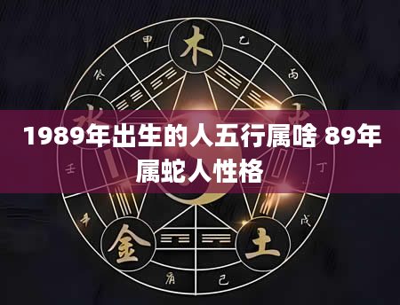 1989年出生的人五行属啥 89年属蛇人性格