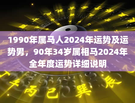 1990年属马人2024年运势及运势男，90年34岁属相马2024年全年度运势详细说明