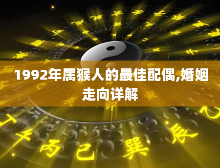 1992年属猴人的最佳配偶,婚姻走向详解