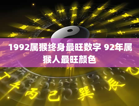 1992属猴终身最旺数字 92年属猴人最旺颜色