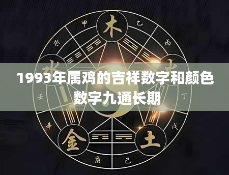 1993年属鸡的吉祥数字和颜色 数字九通长期