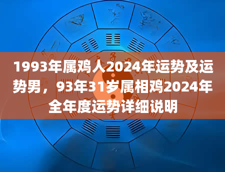 1993年属鸡人2024年运势及运势男，93年31岁属相鸡2024年全年度运势详细说明