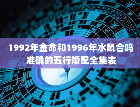 1992年金命和1996年水鼠合吗 准确的五行婚配全集表