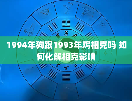 1994年狗跟1993年鸡相克吗 如何化解相克影响