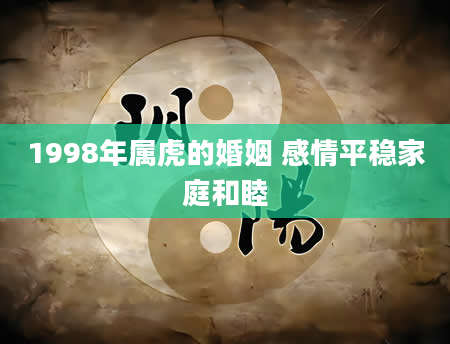 1998年属虎的婚姻 感情平稳家庭和睦