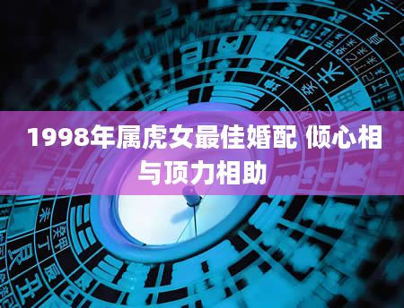 1998年属虎女最佳婚配 倾心相与顶力相助