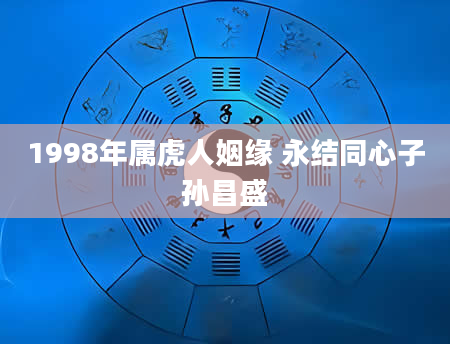 1998年属虎人姻缘 永结同心子孙昌盛