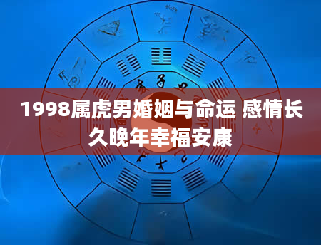 1998属虎男婚姻与命运 感情长久晚年幸福安康