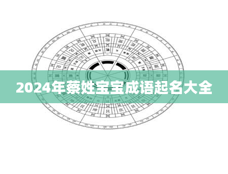 2024年蔡姓宝宝成语起名大全