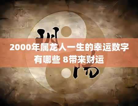 2000年属龙人一生的幸运数字有哪些 8带来财运