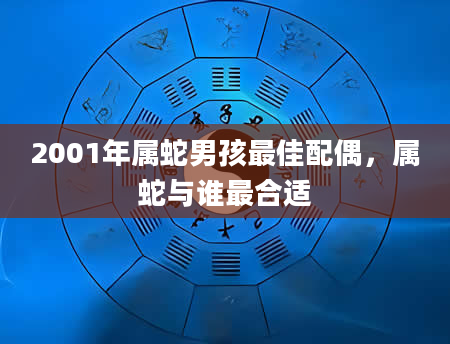 2001年属蛇男孩最佳配偶，属蛇与谁最合适