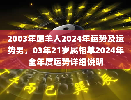 2003年属羊人2024年运势及运势男，03年21岁属相羊2024年全年度运势详细说明