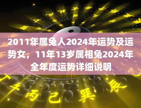 2011年属兔人2024年运势及运势女，11年13岁属相兔2024年全年度运势详细说明