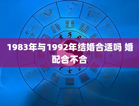 1983年与1992年结婚合适吗 婚配合不合