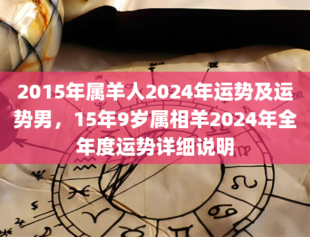 2015年属羊人2024年运势及运势男，15年9岁属相羊2024年全年度运势详细说明